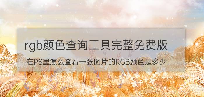 rgb颜色查询工具完整免费版 在PS里怎么查看一张图片的RGB颜色是多少？